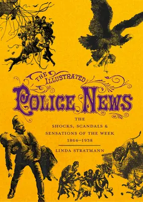 Die Illustrierten Polizeimeldungen: Die Schocks, Skandale und Sensationen der Woche 1864-1938 - The Illustrated Police News: The Shocks, Scandals & Sensations of the Week 1864-1938