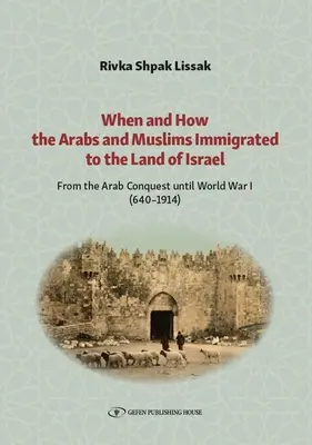 Wann und wie die Araber und Muslime in das Land Israel eingewandert sind: Von der arabischen Eroberung bis zum Ersten Weltkrieg (640-1914) - When and How the Arabs and Muslims Immigrated to the Land of Israel: From the Arab Conquest Until World War I (640-1914)