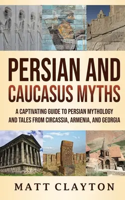 Persische und kaukasische Mythen: Ein fesselnder Leitfaden zur persischen Mythologie und zu Märchen aus Tscherkessien, Armenien und Georgien - Persian and Caucasus Myths: A Captivating Guide to Persian Mythology and Tales from Circassia, Armenia, and Georgia