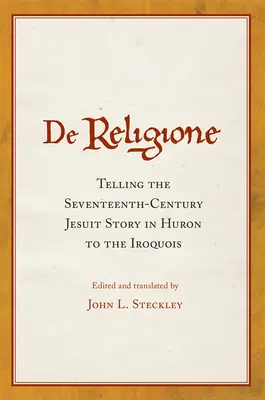 De Religione: Die Geschichte der Jesuiten aus dem siebzehnten Jahrhundert in Huron für die Irokesen erzählen - De Religione: Telling the Seventeenth-Century Jesuit Story in Huron to the Iroquois