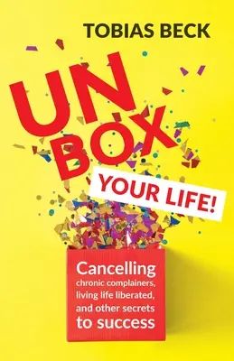 Unbox Your Life: Chronische Nörgler im Zaum halten, befreit leben und andere Erfolgsgeheimnisse (Buch über positives Denken, Internationa - Unbox Your Life: Curbing Chronic Complainers, Living Life Liberated, and Other Secrets to Success (Positive Thinking Book, Internationa