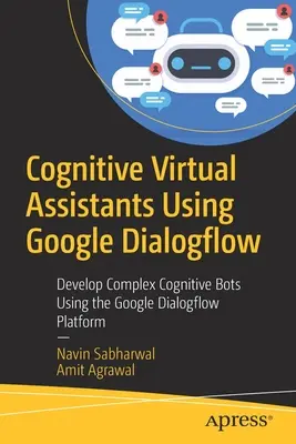 Kognitive virtuelle Assistenten mit Google Dialogflow: Entwicklung komplexer kognitiver Bots mit der Google Dialogflow-Plattform - Cognitive Virtual Assistants Using Google Dialogflow: Develop Complex Cognitive Bots Using the Google Dialogflow Platform