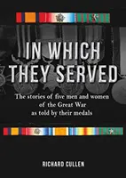 In Which They Served: Die Geschichten von fünf Männern und Frauen aus dem Ersten Weltkrieg, erzählt von ihren Medaillen - In Which They Served: The Stories of Five Men and Women of the Great War as Told by Their Medals