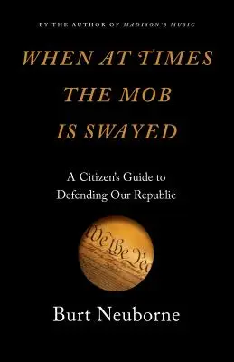 Wenn der Mob manchmal schwankt: Ein Leitfaden für Bürger zur Verteidigung unserer Republik - When at Times the Mob Is Swayed: A Citizen's Guide to Defending Our Republic