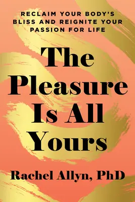 Das Vergnügen gehört ganz Ihnen: Die Glückseligkeit des Körpers zurückgewinnen und die Leidenschaft für das Leben neu entfachen - The Pleasure Is All Yours: Reclaim Your Body's Bliss and Reignite Your Passion for Life