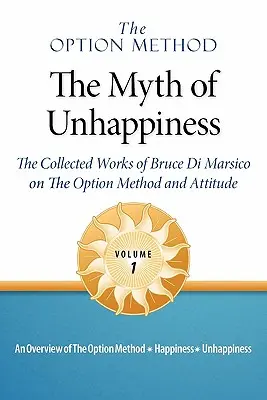 Die Option-Methode: Der Mythos des Unglücklichseins. Die gesammelten Werke von Bruce Di Marsico über die Optionsmethode und die Einstellung, Bd. 1 - The Option Method: The Myth of Unhappiness. the Collected Works of Bruce Di Marsico on the Option Method & Attitude, Vol. 1