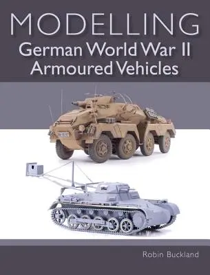 Modellbau deutscher Panzerfahrzeuge des Zweiten Weltkriegs - Modelling German World War II Armoured Vehicles