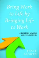 Bring Work to Life by Bringing Life to Work: Ein Leitfaden für Führungskräfte und Organisationen - Bring Work to Life by Bringing Life to Work: A Guide for Leaders and Organizations