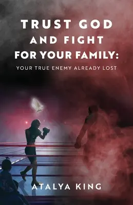 Vertraue Gott und kämpfe für deine Familie: Dein wahrer Feind ist bereits verloren - Trust God and Fight for Your Family: Your True Enemy Already Lost