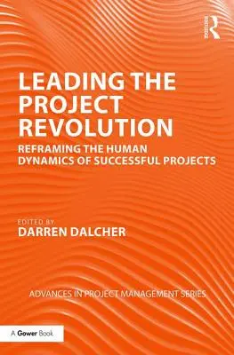 Die Projektrevolution leiten: Neuausrichtung der menschlichen Dynamik erfolgreicher Projekte - Leading the Project Revolution: Reframing the Human Dynamics of Successful Projects