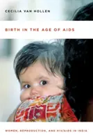 Geburt im Zeitalter von AIDS: Frauen, Fortpflanzung und Hiv/AIDS in Indien - Birth in the Age of AIDS: Women, Reproduction, and Hiv/AIDS in India