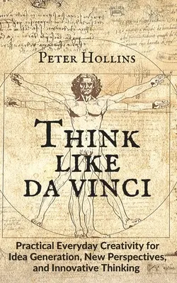 Denken wie da Vinci: Praktische Alltagskreativität für Ideenfindung, neue Sichtweisen und innovatives Denken - Think Like da Vinci: Practical Everyday Creativity for Idea Generation, New Perspectives, and Innovative Thinking