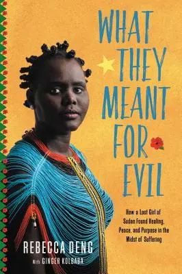 Was sie für das Böse hielten: Wie ein verlorenes Mädchen aus dem Sudan inmitten des Leids Heilung, Frieden und Sinn fand - What They Meant for Evil: How a Lost Girl of Sudan Found Healing, Peace, and Purpose in the Midst of Suffering