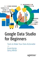 Google Data Studio für Einsteiger: Machen Sie Ihre Daten nutzbar - Google Data Studio for Beginners: Start Making Your Data Actionable