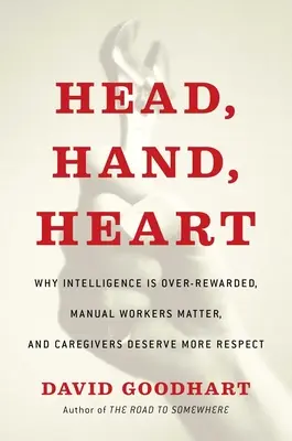 Kopf, Hand, Herz: Warum Intelligenz überbewertet wird, Handwerker wichtig sind und Pflegekräfte mehr Respekt verdienen - Head, Hand, Heart: Why Intelligence Is Over-Rewarded, Manual Workers Matter, and Caregivers Deserve More Respect