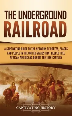 Die Underground Railroad: Ein fesselnder Leitfaden für das Netzwerk von Routen, Orten und Menschen in den Vereinigten Staaten, das zur Befreiung der Afroamerikaner beitrug - The Underground Railroad: A Captivating Guide to the Network of Routes, Places, and People in the United States That Helped Free African America