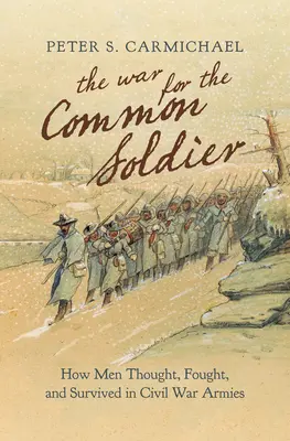 Der Krieg für den einfachen Soldaten: Wie Männer in den Armeen des Bürgerkriegs dachten, kämpften und überlebten - The War for the Common Soldier: How Men Thought, Fought, and Survived in Civil War Armies