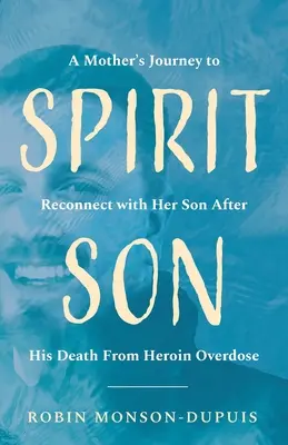 Spirit Son: Die Reise einer Mutter, um nach dem Tod ihres Sohnes durch eine Überdosis Heroin wieder Kontakt zu ihm aufzunehmen - Spirit Son: A Mother's Journey to Reconnect with Her Son After His Death From Heroin Overdose