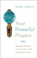 Deine kraftvollen Gebete: Mit einem mutigen und demütigen Glauben das Herz Gottes erreichen - Your Powerful Prayers: Reaching the Heart of God with a Bold and Humble Faith