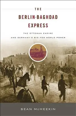 Der Berlin-Baghdad-Express: Das Osmanische Reich und Deutschlands Streben nach Weltmacht - The Berlin-Baghdad Express: The Ottoman Empire and Germany's Bid for World Power