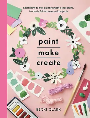 Malen, basteln, kreieren: Lernen Sie, wie Sie Malerei mit anderen Handarbeiten kombinieren können, um 20 lustige saisonale Projekte zu erstellen - Paint, Make, Create: Learn How to Mix Painting with Other Crafts to Create 20 Fun Seasonal Projects