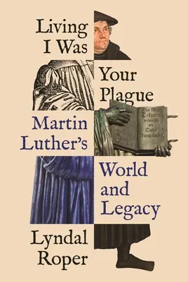 Leben Ich war deine Plage: Martin Luthers Welt und sein Vermächtnis - Living I Was Your Plague: Martin Luther's World and Legacy