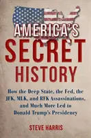 Amerikas geheime Geschichte: Wie der tiefe Staat, die Fed, die JFK-, MLK- und RFK-Attentate und vieles mehr zu Donald Trumps Präsidentschaft führten - America's Secret History: How the Deep State, the Fed, the JFK, MLK, and RFK Assassinations, and Much More Led to Donald Trump's Presidency