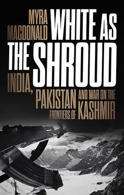 Weiß wie das Leichentuch: Indien, Pakistan und der Krieg an den Grenzen von Kaschmir - White as the Shroud: India, Pakistan and War on the Frontiers of Kashmir