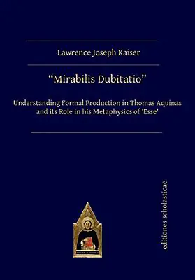 Mirabilis Dubitatio: Das Verständnis der formalen Produktion bei Thomas von Aquin und ihre Rolle in seiner Metaphysik des 'Esse' - Mirabilis Dubitatio: Understanding Formal Production in Thomas Aquinas and Its Role in His Metaphysics of 'Esse'