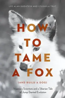 Wie man einen Fuchs zähmt (und einen Hund züchtet): Visionäre Wissenschaftler und ein sibirisches Märchen über eine sprunghafte Evolution - How to Tame a Fox (and Build a Dog): Visionary Scientists and a Siberian Tale of Jump-Started Evolution