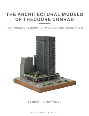 Die architektonischen Modelle von Theodore Conrad: Der Miniaturboom der Moderne um die Jahrhundertmitte - The Architectural Models of Theodore Conrad: The Miniature Boom of Mid-Century Modernism