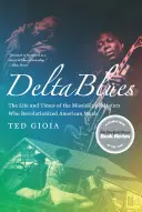 Delta Blues: Das Leben und die Zeiten der Meister aus Mississippi, die die amerikanische Musik revolutionierten - Delta Blues: The Life and Times of the Mississippi Masters Who Revolutionized American Music