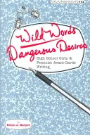 Wilde Worte / Gefährliche Begierden: Highschool-Mädchen und feministisches Avantgarde-Schreiben - Wild Words / Dangerous Desires: High School Girls and Feminist Avant-Garde Writing