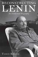 Lenin rekonstruieren: Eine intellektuelle Biographie - Reconstructing Lenin: An Intellectual Biography