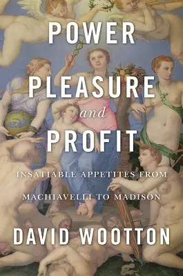 Macht, Vergnügen und Profit: Unersättlicher Appetit von Machiavelli bis Madison - Power, Pleasure, and Profit: Insatiable Appetites from Machiavelli to Madison