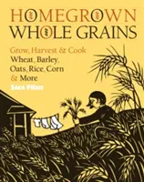 Selbst angebautes Vollkorn: Weizen, Gerste, Hafer, Reis, Mais und mehr anbauen, ernten und kochen - Homegrown Whole Grains: Grow, Harvest, and Cook Wheat, Barley, Oats, Rice, Corn and More