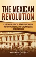 Die mexikanische Revolution: Ein fesselndes Handbuch über den mexikanischen Bürgerkrieg und wie Pancho Villa und Emiliano Zapata Mexiko beeinflussten - The Mexican Revolution: A Captivating Guide to the Mexican Civil War and How Pancho Villa and Emiliano Zapata Impacted Mexico