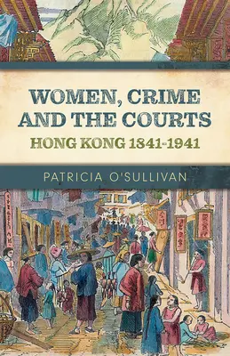 Frauen, Verbrechen und die Gerichte: Hongkong 1841-1941 - Women, Crime and the Courts: Hong Kong 1841-1941