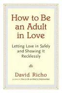 Wie man ein Erwachsener in der Liebe ist: Liebe sicher zulassen und rücksichtslos zeigen - How to Be an Adult in Love: Letting Love in Safely and Showing It Recklessly