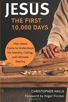 Jesus: Die ersten 10.000 Tage - Wie Jesus seine Identität, seine Berufung und seine endgültige Bestimmung verstand - Jesus: The First 10,000 Days - How Jesus Came to Understand His Identity, Calling, and Ultimate Destiny
