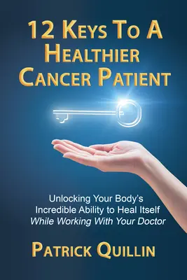12 Schlüssel zu einem gesünderen Krebspatienten: Wie Sie in Zusammenarbeit mit Ihrem Arzt die unglaubliche Fähigkeit Ihres Körpers zur Selbstheilung freisetzen - 12 Keys to a Healthier Cancer Patient: Unlocking Your Body's Incredible Ability to Heal Itself While Working with Your Doctor