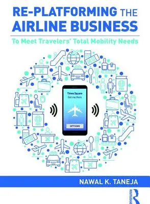 Die Neugestaltung des Airline-Geschäfts: Um die Mobilitätsbedürfnisse der Reisenden zu erfüllen - Re-Platforming the Airline Business: To Meet Travelers' Total Mobility Needs