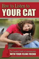 Wie Sie Ihrer Katze zuhören können - Der komplette Leitfaden zur Kommunikation mit Ihrer Katze - How to Listen to Your Cat - The Complete Guide to Communicating with Your Feline Friend