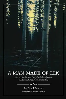 Ein Mann aus Elch: Geschichten, Ratschläge und Lagerfeuerphilosophie aus einem Leben der traditionellen Bogenjagd - A Man Made of Elk: Stories, Advice, and Campfire Philosophy from a Lifetime of Traditional Bowhunting