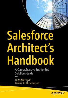 Salesforce-Handbuch für Architekten: Ein umfassender Leitfaden für End-to-End-Lösungen - Salesforce Architect's Handbook: A Comprehensive End-To-End Solutions Guide