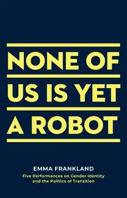 Keiner von uns ist noch ein Roboter: Fünf Performances über Geschlechtsidentität und die Politik des Übergangs - None of Us Is Yet a Robot: Five Performances on Gender Identity and the Politics of Transition