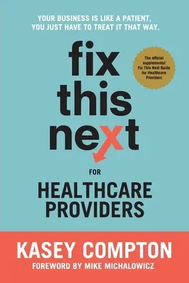 Fix This Next für Gesundheitsdienstleister: Ihr Unternehmen ist wie ein Patient, Sie müssen es nur so behandeln - Fix This Next for Healthcare Providers: Your Business Is Like A Patient, You Just Have To Treat It That Way