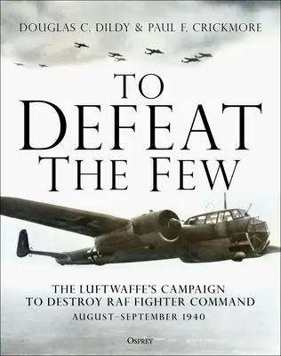 To Defeat the Few: Die Kampagne der Luftwaffe zur Vernichtung des RAF-Jagdkommandos, August-September 1940 - To Defeat the Few: The Luftwaffe's Campaign to Destroy RAF Fighter Command, August-September 1940