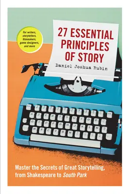 27 Wesentliche Prinzipien der Geschichte: Meistern Sie die Geheimnisse großartiger Geschichten, von Shakespeare bis South Park - 27 Essential Principles of Story: Master the Secrets of Great Storytelling, from Shakespeare to South Park