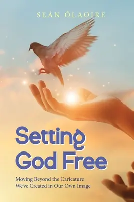 Gott befreien: Jenseits der Karikatur, die wir nach unserem eigenen Bild geschaffen haben - Setting God Free: Moving Beyond the Caricature We've Created in Our Own Image